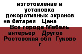 изготовление и установка декоративных экранов на батареи › Цена ­ 3 200 - Все города Мебель, интерьер » Другое   . Ростовская обл.,Гуково г.